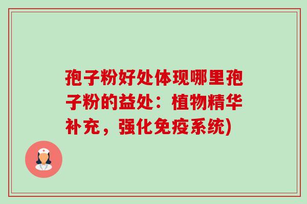 孢子粉好处体现哪里孢子粉的益处：植物精华补充，强化免疫系统)