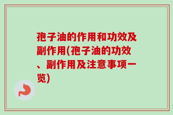 孢子油的作用和功效及副作用(孢子油的功效、副作用及注意事项一览)