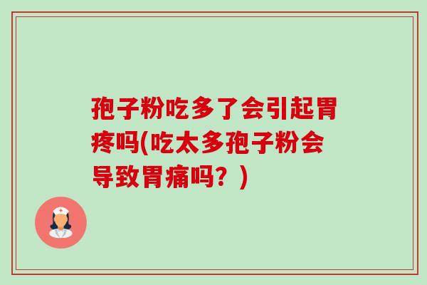 孢子粉吃多了会引起胃疼吗(吃太多孢子粉会导致胃痛吗?) 孢子粉吃多了会引起胃疼吗(吃太多孢子粉会导致胃痛吗?)