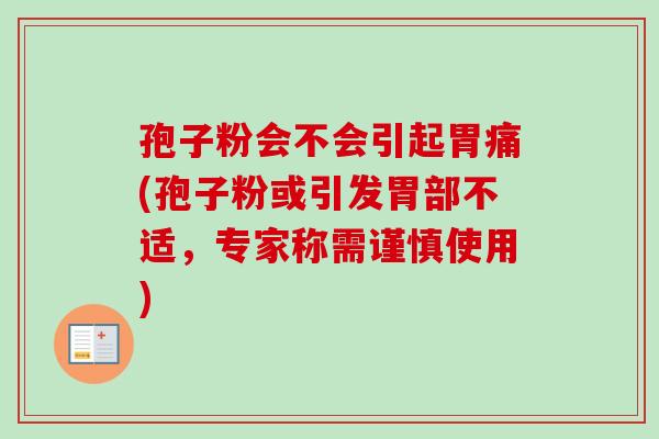 孢子粉会不会引起胃痛(孢子粉或引发胃部不适,专家称需谨慎使用) 孢子粉会不会引起胃痛(孢子粉或引发胃部不适,专家称需谨慎使用)