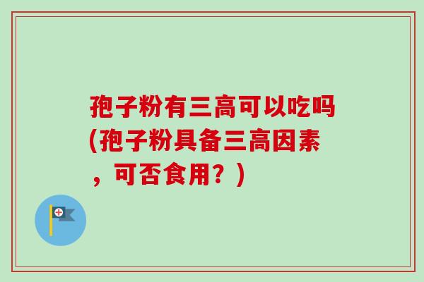 孢子粉有可以吃吗(孢子粉具备因素,可否食用?) 孢子粉有可以吃吗(孢子粉具备因素,可否食用?)