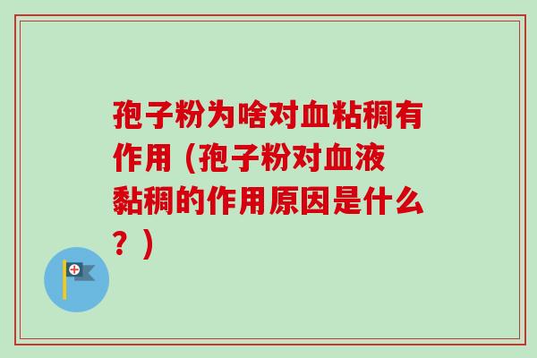 孢子粉为啥对粘稠有作用 (孢子粉对液黏稠的作用原因是什么？)
