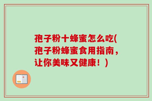孢子粉十蜂蜜怎么吃(孢子粉蜂蜜食用指南,让你美味又健康!) 孢子粉十蜂蜜怎么吃(孢子粉蜂蜜食用指南,让你美味又健康!)
