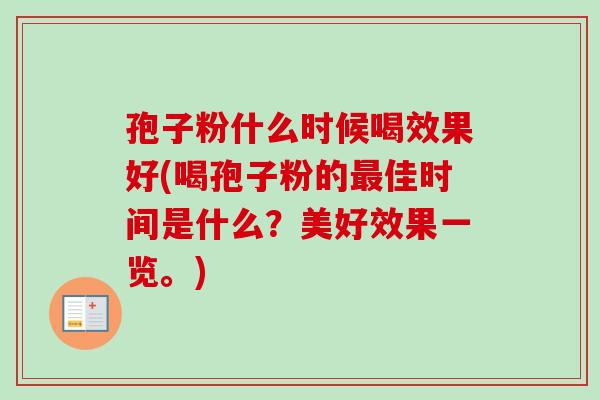 孢子粉什么时候喝效果好(喝孢子粉的佳时间是什么?美好效果一览。) 孢子粉什么时候喝效果好(喝孢子粉的佳时间是什么?美好效果一览。)
