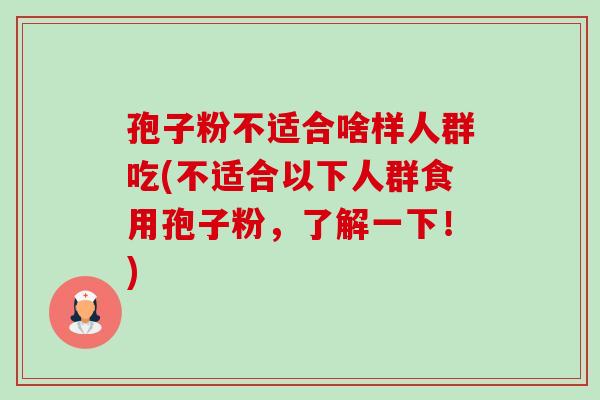 孢子粉不适合啥样人群吃(不适合以下人群食用孢子粉，了解一下！)