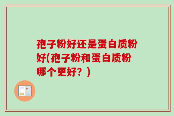 孢子粉好还是蛋白质粉好(孢子粉和蛋白质粉哪个更好?) 孢子粉好还是蛋白质粉好(孢子粉和蛋白质粉哪个更好?)