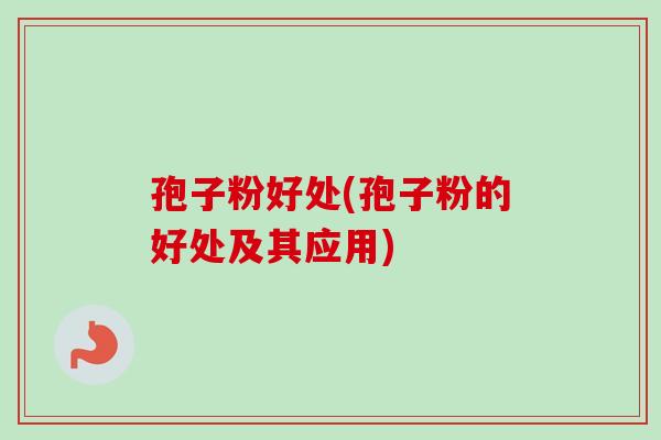孢子粉好处(孢子粉的好处及其应用)