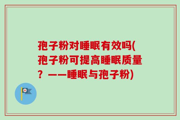 孢子粉对有效吗(孢子粉可提高质量?——与孢子粉) 孢子粉对有效吗(孢子粉可提高质量?——与孢子粉)