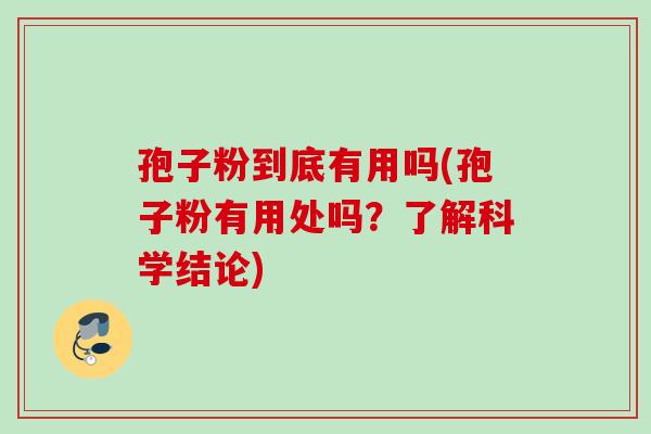 孢子粉到底有用吗(孢子粉有用处吗？了解科学结论)