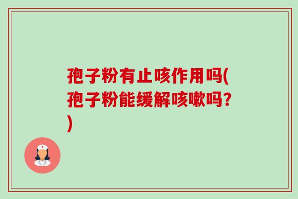孢子粉有止咳作用吗(孢子粉能缓解吗?) 孢子粉有止咳作用吗(孢子粉能缓解吗?)