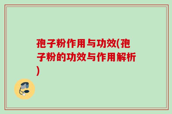 孢子粉作用与功效(孢子粉的功效与作用解析) 孢子粉作用与功效(孢子粉的功效与作用解析)
