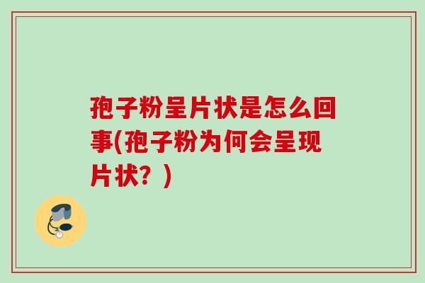孢子粉呈片状是怎么回事(孢子粉为何会呈现片状?) 孢子粉呈片状是怎么回事(孢子粉为何会呈现片状?)