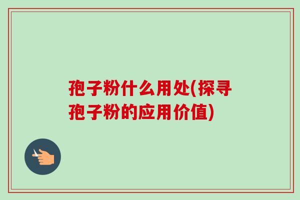 孢子粉什么用处(探寻孢子粉的应用价值)