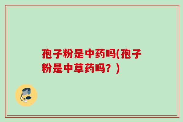 孢子粉是吗(孢子粉是中草药吗?) 孢子粉是吗(孢子粉是中草药吗?)