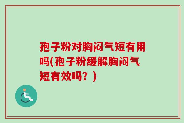孢子粉对胸闷气短有用吗(孢子粉缓解胸闷气短有效吗？)