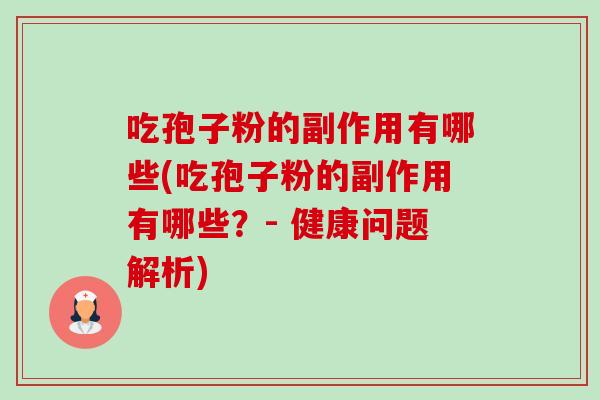 吃孢子粉的副作用有哪些(吃孢子粉的副作用有哪些?- 健康问题解析) 吃孢子粉的副作用有哪些(吃孢子粉的副作用有哪些?- 健康问题解析)