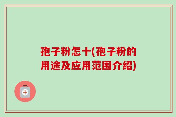 孢子粉怎十(孢子粉的用途及应用范围介绍) 孢子粉怎十(孢子粉的用途及应用范围介绍)