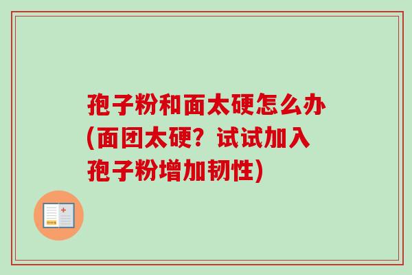 孢子粉和面太硬怎么办(面团太硬？试试加入孢子粉增加韧性)