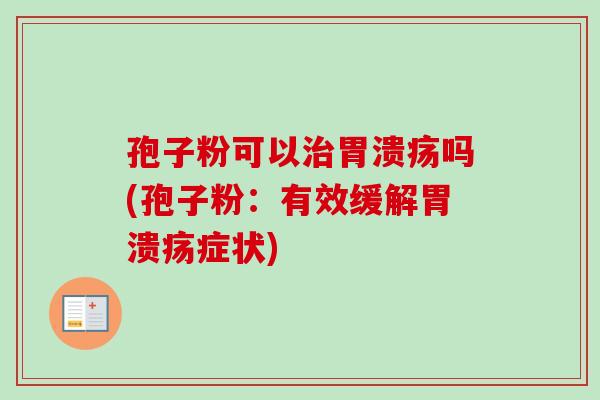 孢子粉可以吗(孢子粉:有效缓解症状) 孢子粉可以吗(孢子粉:有效缓解症状)