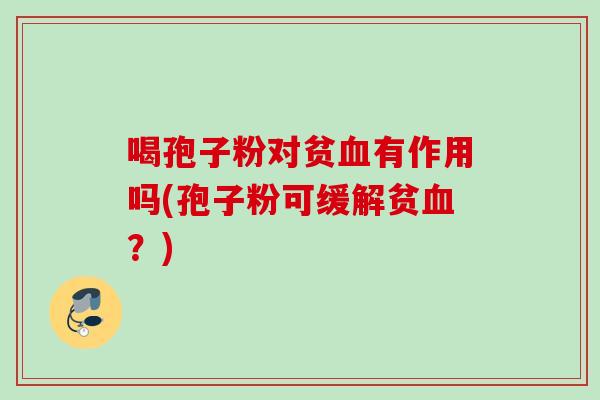 喝孢子粉对贫有作用吗(孢子粉可缓解贫？)