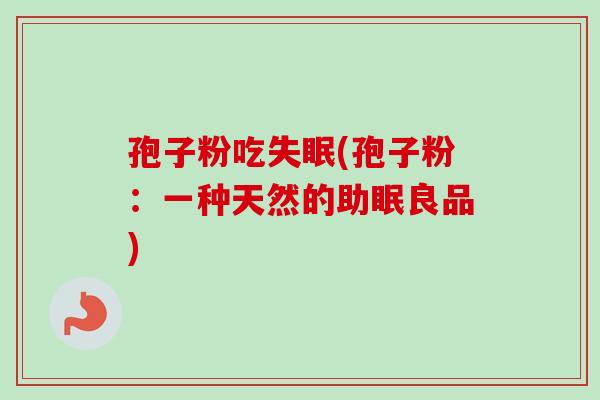 孢子粉吃(孢子粉：一种天然的助眠良品)