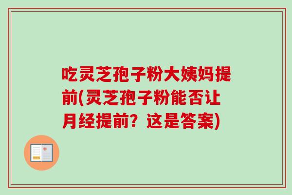 吃灵芝孢子粉大姨妈提前(灵芝孢子粉能否让提前?这是答案) 吃灵芝孢子粉大姨妈提前(灵芝孢子粉能否让提前?这是答案)