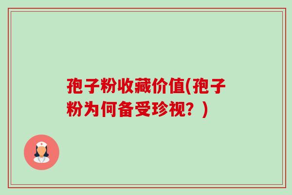 孢子粉收藏价值(孢子粉为何备受珍视？)