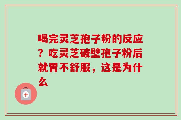 喝完灵芝孢子粉的反应？吃灵芝破壁孢子粉后就胃不舒服，这是为什么