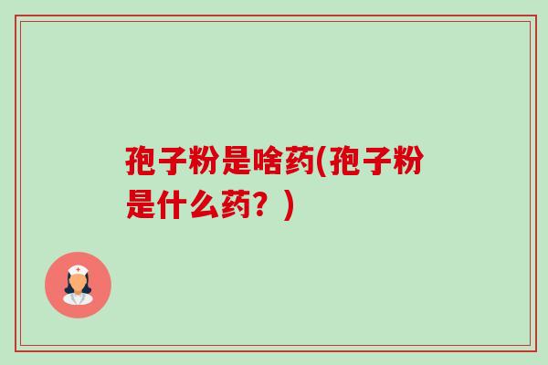 孢子粉是啥药(孢子粉是什么药？)