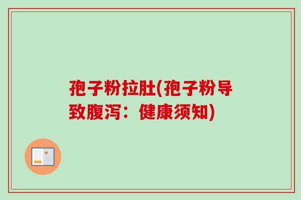 孢子粉拉肚(孢子粉导致：健康须知)