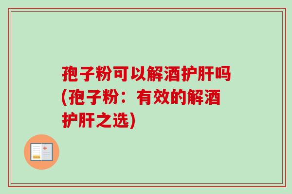 孢子粉可以解酒吗(孢子粉：有效的解酒之选)