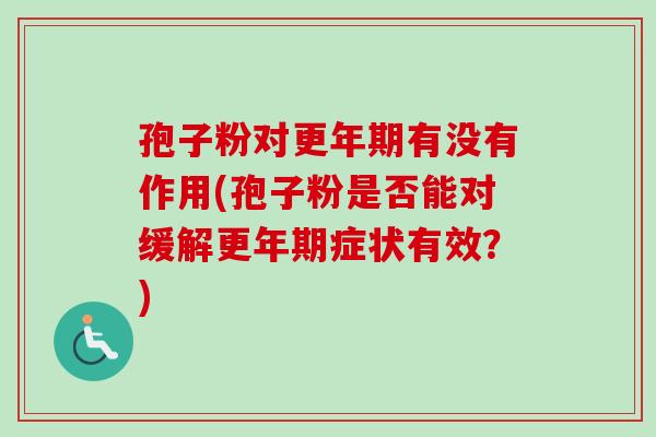 孢子粉对有没有作用(孢子粉是否能对缓解症状有效?) 孢子粉对有没有作用(孢子粉是否能对缓解症状有效?)