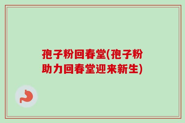 孢子粉回春堂(孢子粉助力回春堂迎来新生)