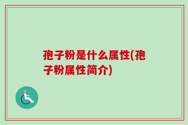 孢子粉是什么属性(孢子粉属性简介)