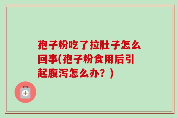 孢子粉吃了拉肚子怎么回事(孢子粉食用后引起怎么办？)