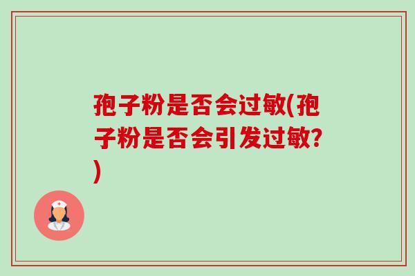 孢子粉是否会(孢子粉是否会引发?) 孢子粉是否会(孢子粉是否会引发?)