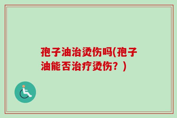 孢子油烫伤吗(孢子油能否烫伤?) 孢子油烫伤吗(孢子油能否烫伤?)