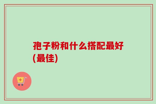 孢子粉和什么搭配好(佳) 孢子粉和什么搭配好(佳)