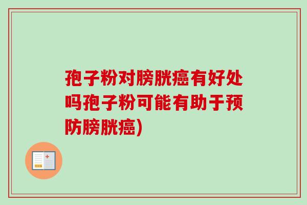 孢子粉对膀胱有好处吗孢子粉可能有助于膀胱) 孢子粉对膀胱有好处吗孢子粉可能有助于膀胱)