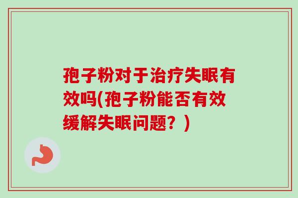 孢子粉对于有效吗(孢子粉能否有效缓解问题?) 孢子粉对于有效吗(孢子粉能否有效缓解问题?)