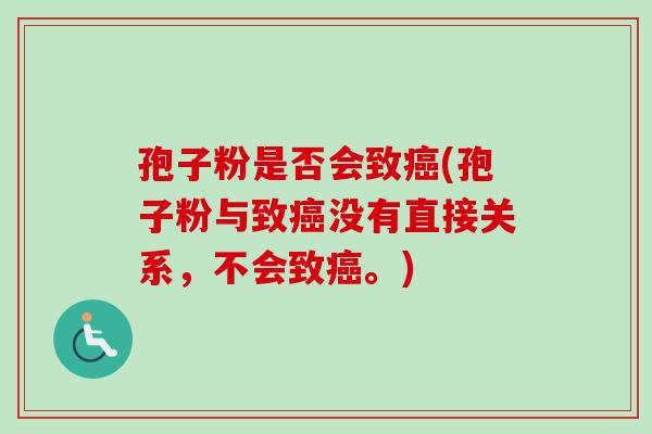 孢子粉是否会致(孢子粉与致没有直接关系,不会致。) 孢子粉是否会致(孢子粉与致没有直接关系,不会致。)