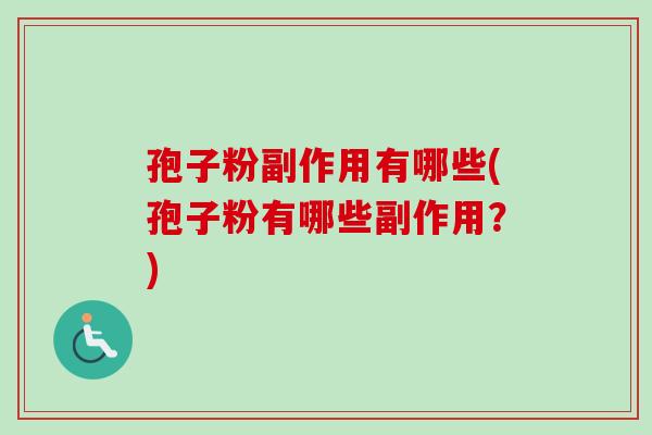 孢子粉副作用有哪些(孢子粉有哪些副作用？)