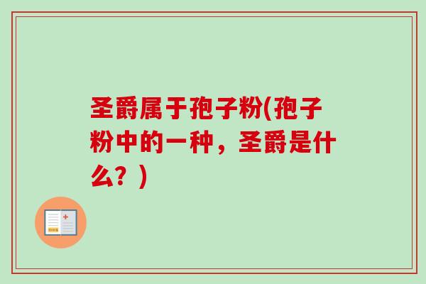 圣爵属于孢子粉(孢子粉中的一种，圣爵是什么？)