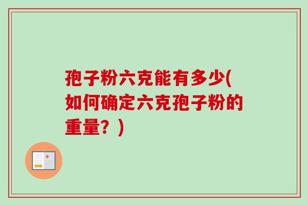 孢子粉六克能有多少(如何确定六克孢子粉的重量？)