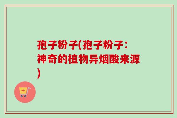 孢子粉子(孢子粉子：神奇的植物异烟酸来源)