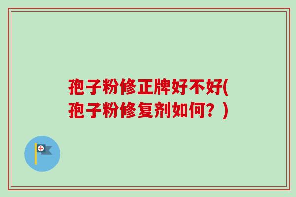 孢子粉修正牌好不好(孢子粉修复剂如何？)
