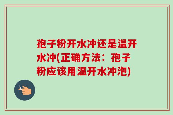 孢子粉开水冲还是温开水冲(正确方法：孢子粉应该用温开水冲泡)