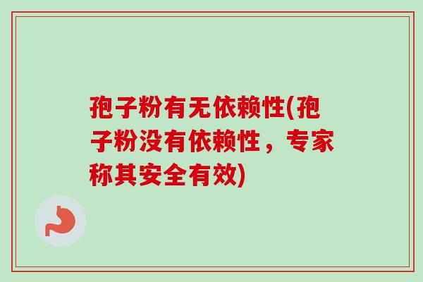 孢子粉有无依赖性(孢子粉没有依赖性，专家称其安全有效)