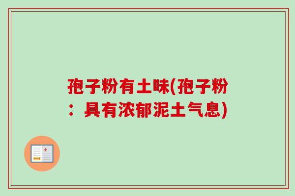 孢子粉有土味(孢子粉:具有浓郁泥土气息) 孢子粉有土味(孢子粉:具有浓郁泥土气息)