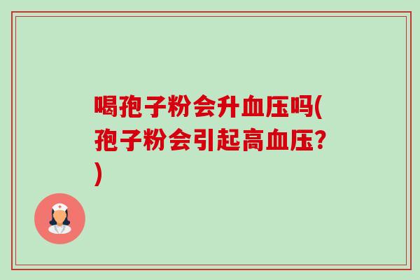 喝孢子粉会升吗(孢子粉会引起高？)